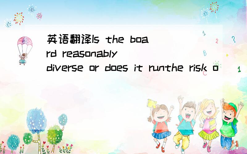 英语翻译Is the board reasonably diverse or does it runthe risk o