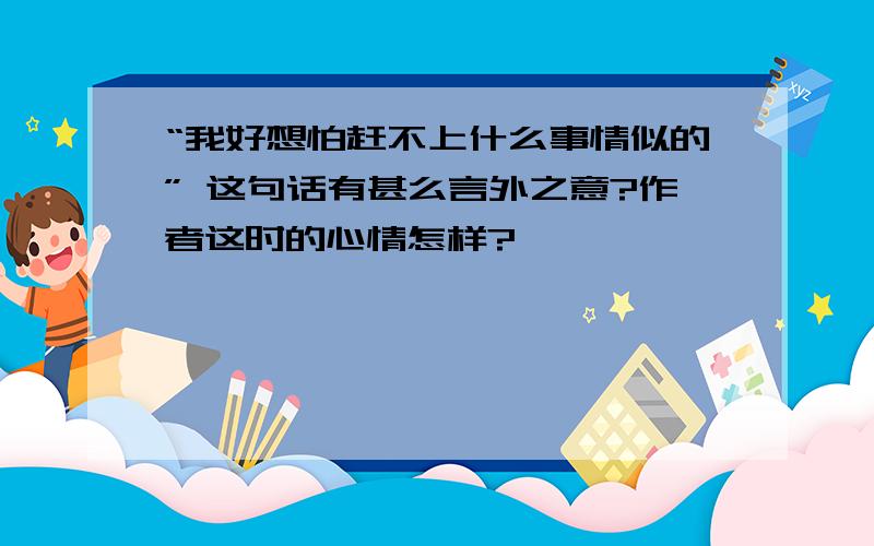 “我好想怕赶不上什么事情似的” 这句话有甚么言外之意?作者这时的心情怎样?