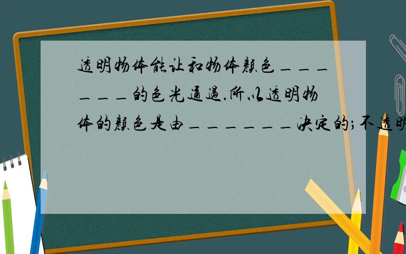 透明物体能让和物体颜色______的色光通过．所以透明物体的颜色是由______决定的；不透明物体能反射和物体颜色___