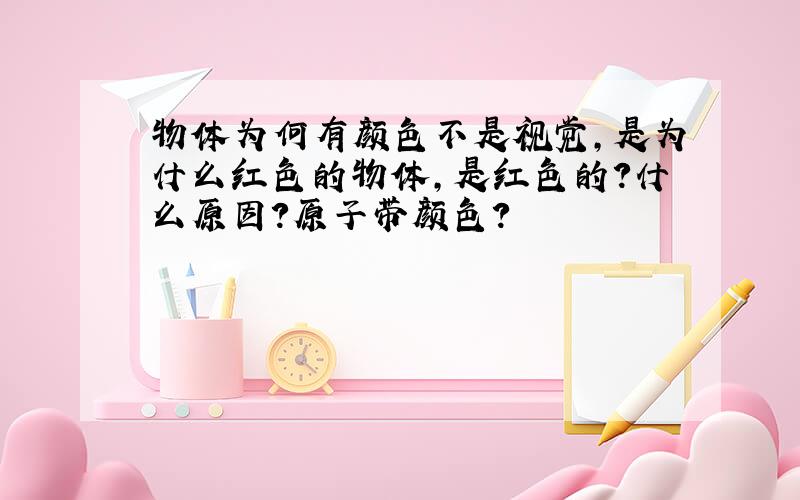 物体为何有颜色不是视觉,是为什么红色的物体,是红色的?什么原因?原子带颜色?