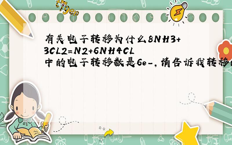 有关电子转移为什么8NH3+3CL2=N2+6NH4CL中的电子转移数是6e-，请告诉我转移的电子数等于原子化合价变化乘