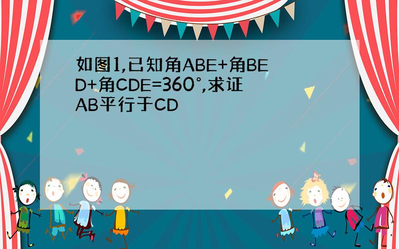 如图1,已知角ABE+角BED+角CDE=360°,求证AB平行于CD