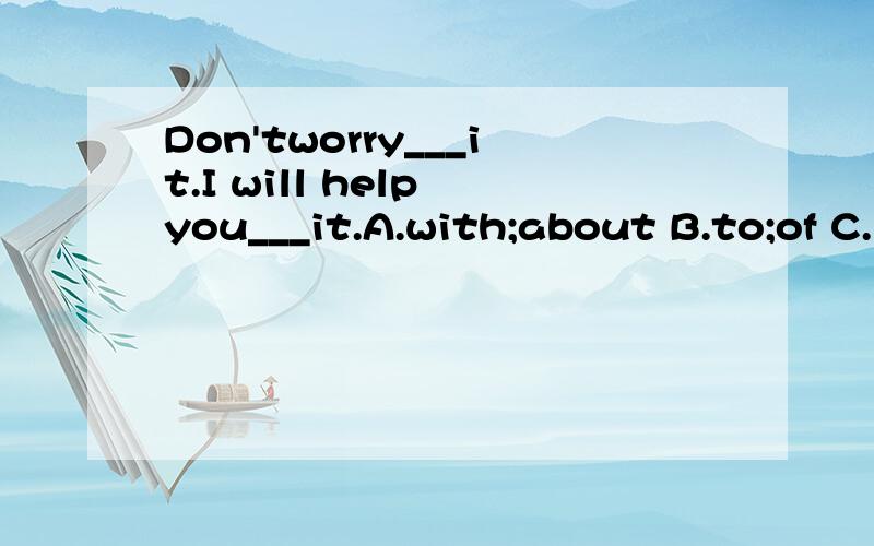 Don'tworry___it.I will help you___it.A.with;about B.to;of C.