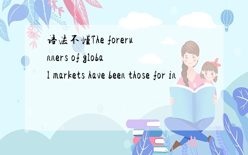 语法不懂The forerunners of global markets have been those for in