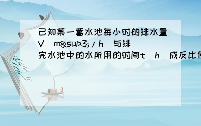 已知某一蓄水池每小时的排水量V(m³/h)与排完水池中的水所用的时间t(h)成反比例,并