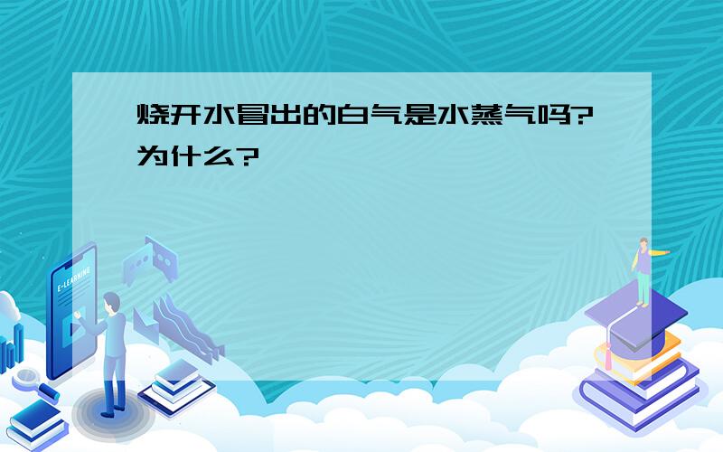 烧开水冒出的白气是水蒸气吗?为什么?