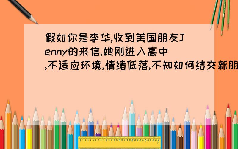 假如你是李华,收到美国朋友Jenny的来信,她刚进入高中,不适应环境,情绪低落,不知如何结交新朋