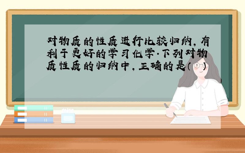 对物质的性质进行比较归纳，有利于更好的学习化学.下列对物质性质的归纳中，正确的是（　　）