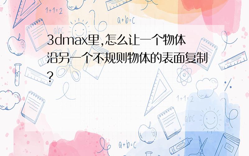 3dmax里,怎么让一个物体沿另一个不规则物体的表面复制?