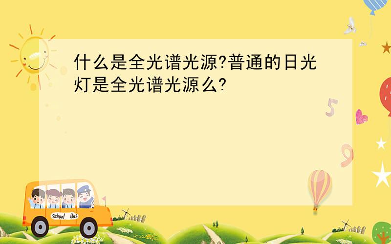 什么是全光谱光源?普通的日光灯是全光谱光源么?