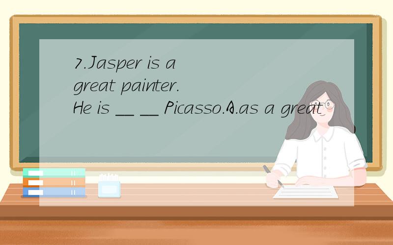 7.Jasper is a great painter.He is __ __ Picasso.A.as a great