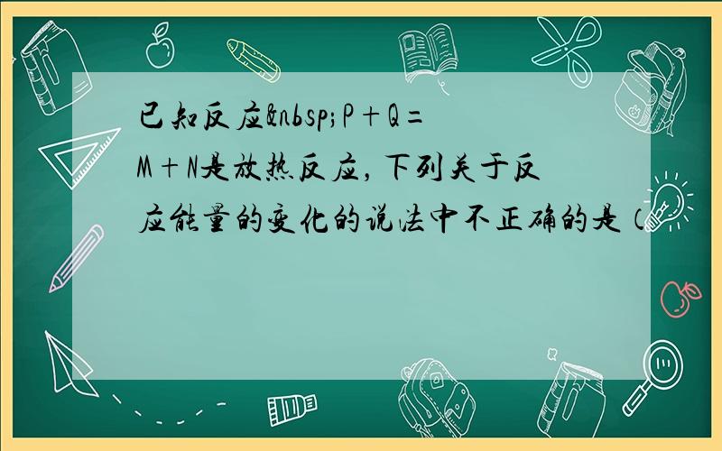 已知反应 P+Q=M+N是放热反应，下列关于反应能量的变化的说法中不正确的是（　　）