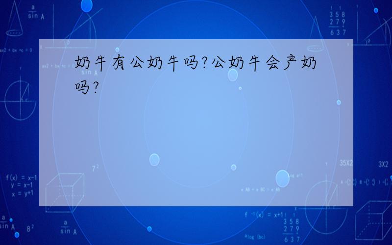 奶牛有公奶牛吗?公奶牛会产奶吗?