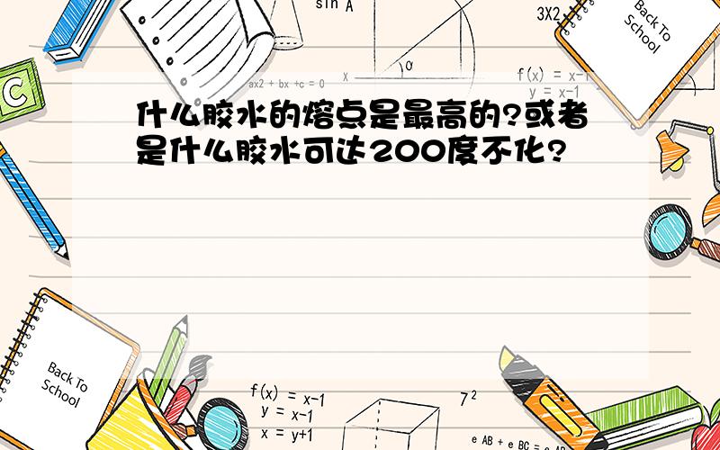 什么胶水的熔点是最高的?或者是什么胶水可达200度不化?