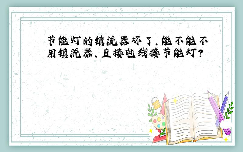 节能灯的镇流器坏了,能不能不用镇流器,直接电线接节能灯?