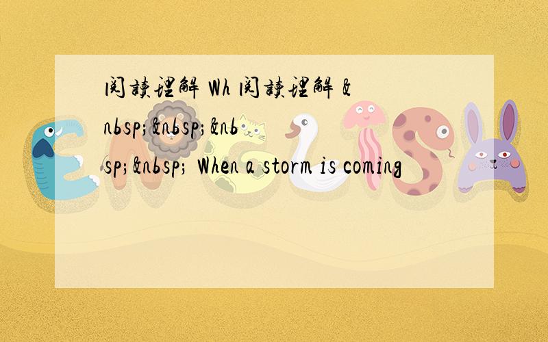 阅读理解 Wh 阅读理解      When a storm is coming