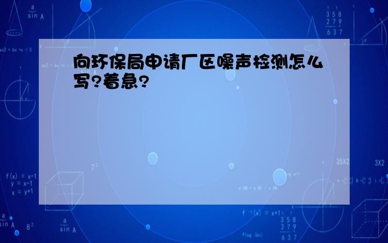 向环保局申请厂区噪声检测怎么写?着急?