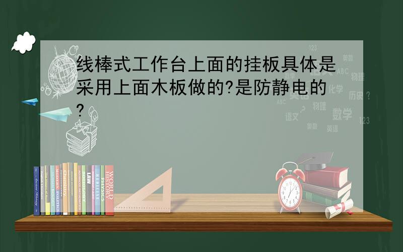 线棒式工作台上面的挂板具体是采用上面木板做的?是防静电的?