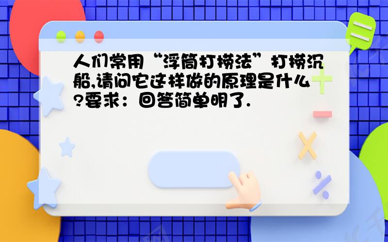 人们常用“浮筒打捞法”打捞沉船,请问它这样做的原理是什么?要求：回答简单明了.