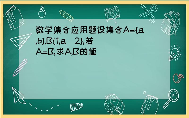 数学集合应用题设集合A={a,b},B{1,a^2},若A=B,求A,B的值