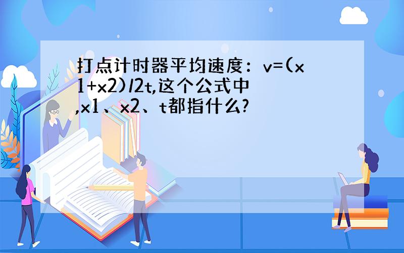 打点计时器平均速度：v=(x1+x2)/2t,这个公式中,x1、x2、t都指什么?