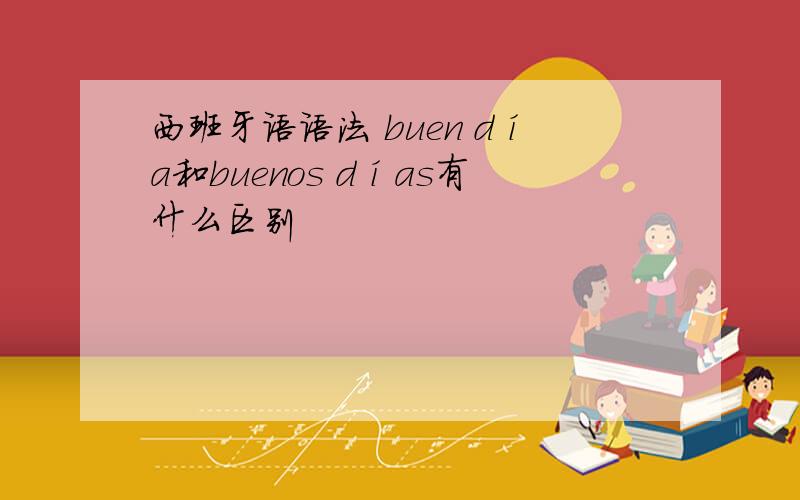 西班牙语语法 buen día和buenos días有什么区别