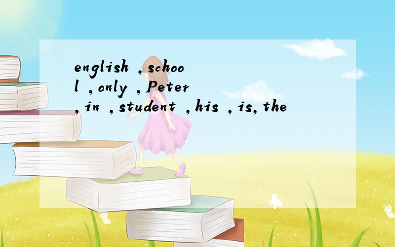 english ,school ,only ,Peter,in ,student ,his ,is,the