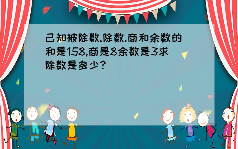 己知被除数.除数.商和余数的和是158,商是8余数是3求除数是多少?