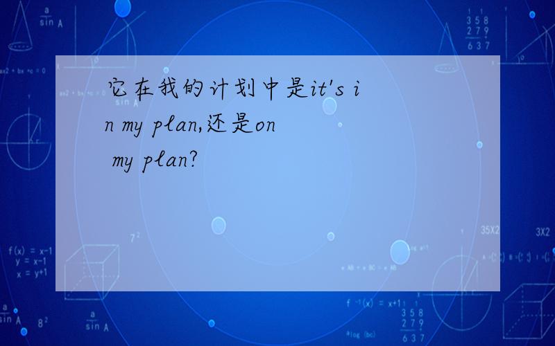 它在我的计划中是it's in my plan,还是on my plan?