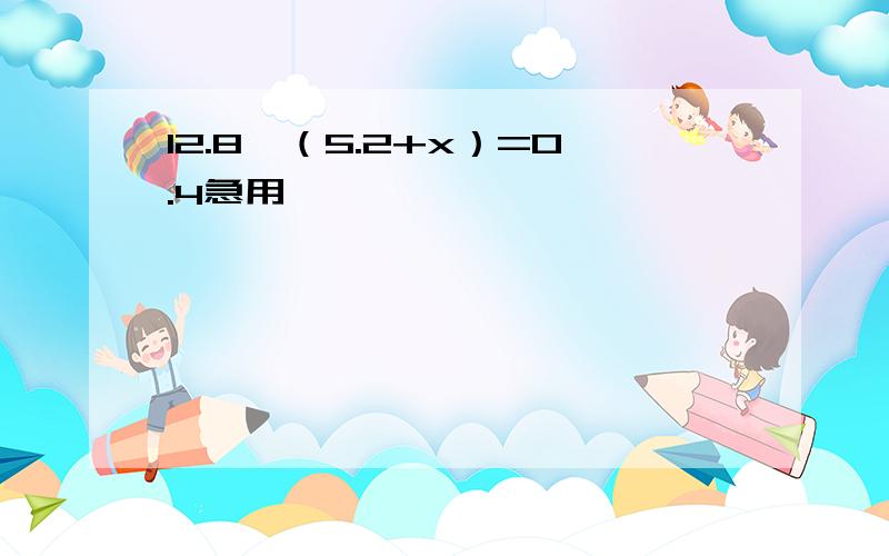 12.8÷（5.2+x）=0.4急用