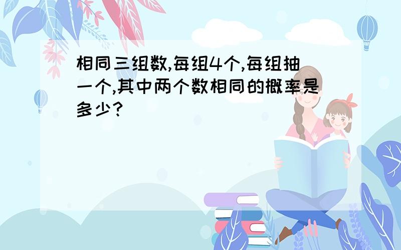 相同三组数,每组4个,每组抽一个,其中两个数相同的概率是多少?