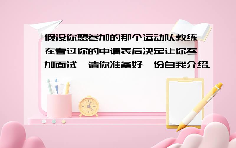 假设你想参加的那个运动队教练在看过你的申请表后决定让你参加面试,请你准备好一份自我介绍.