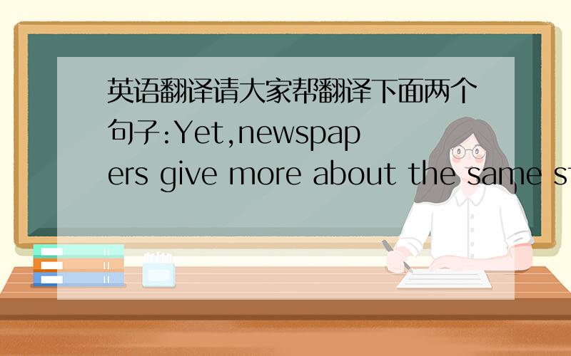 英语翻译请大家帮翻译下面两个句子:Yet,newspapers give more about the same sto