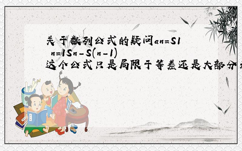 关于数列公式的疑问an=S1 n=1Sn-S(n-1) 这个公式只是局限于等差还是大部分未知数列都可用的公式?