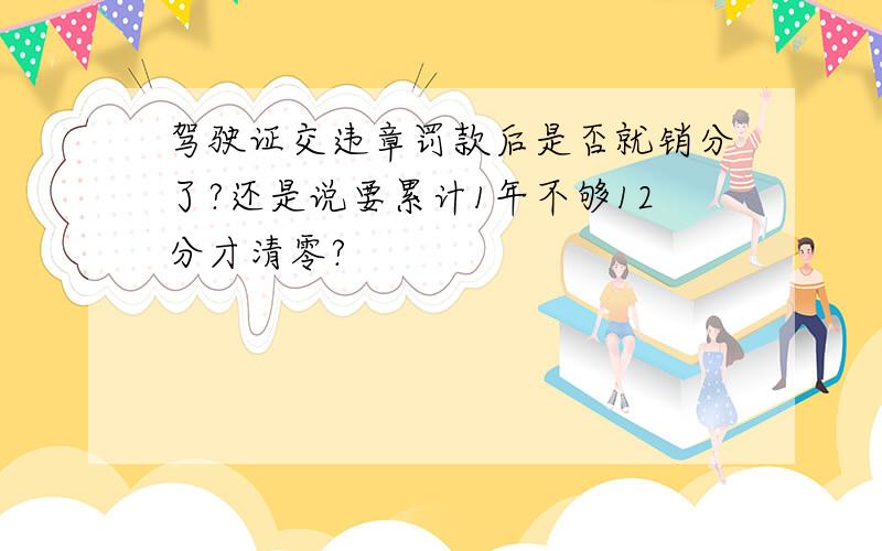 驾驶证交违章罚款后是否就销分了?还是说要累计1年不够12分才清零?