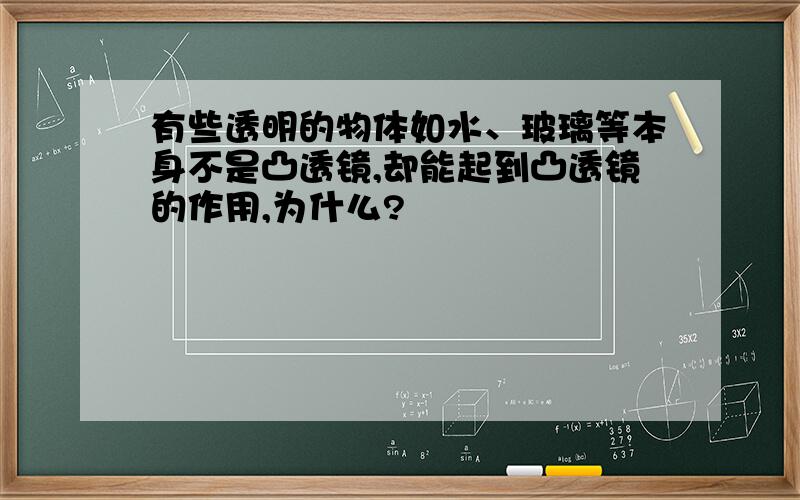 有些透明的物体如水、玻璃等本身不是凸透镜,却能起到凸透镜的作用,为什么?