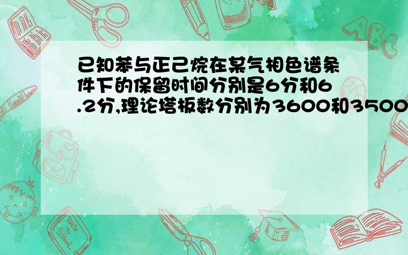 已知苯与正己烷在某气相色谱条件下的保留时间分别是6分和6.2分,理论塔板数分别为3600和3500,计算分离度