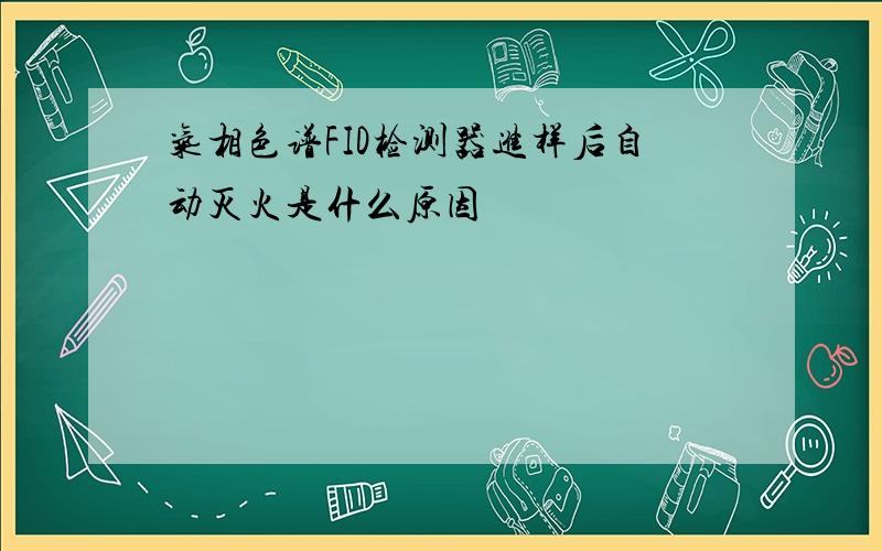 气相色谱FID检测器进样后自动灭火是什么原因