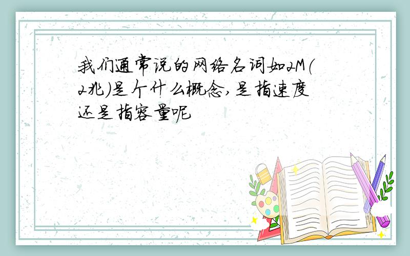 我们通常说的网络名词如2M（2兆）是个什么概念,是指速度还是指容量呢