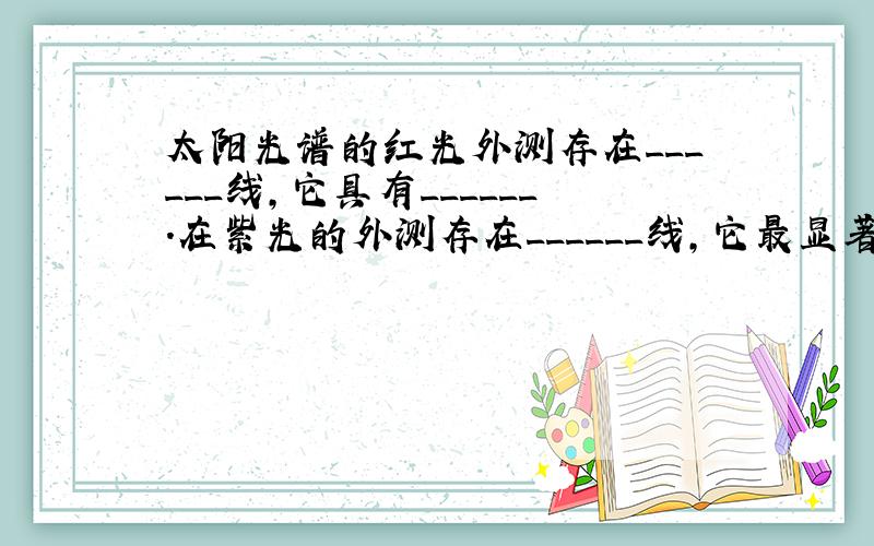 太阳光谱的红光外测存在______线，它具有______．在紫光的外测存在______线，它最显著的性质是______．