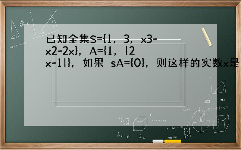 已知全集S={1，3，x3-x2-2x}，A={1，|2x-1|}，如果∁sA={0}，则这样的实数x是否存在？若存在，