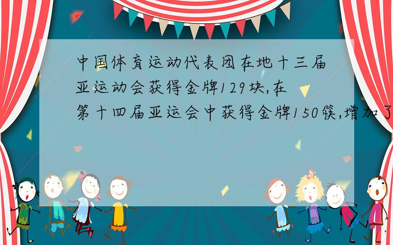 中国体育运动代表团在地十三届亚运动会获得金牌129块,在第十四届亚运会中获得金牌150筷,增加了（）％