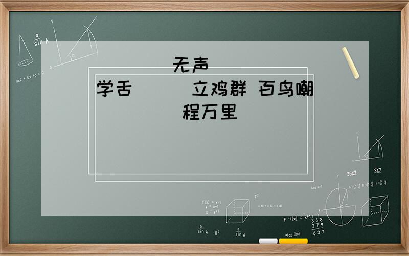 ( )( )无声 ( )( )学舌 ( )立鸡群 百鸟嘲( ) ( )程万里