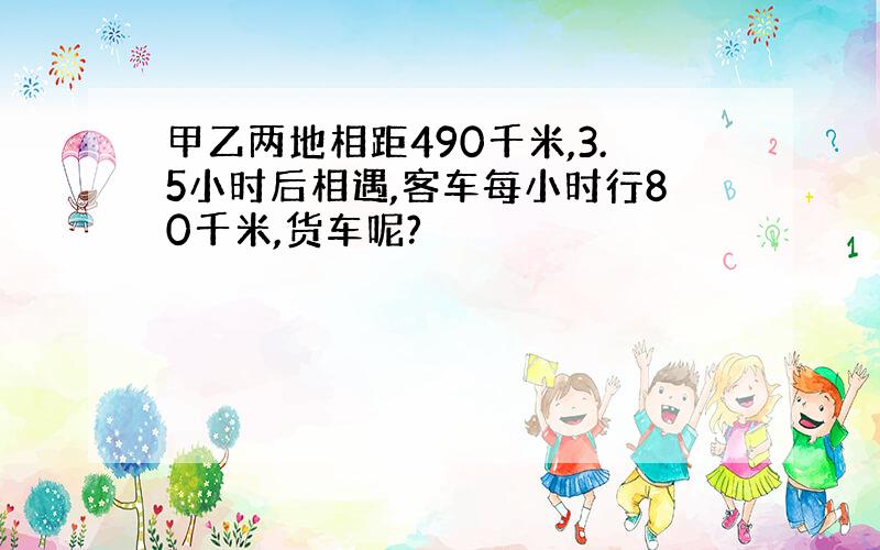 甲乙两地相距490千米,3.5小时后相遇,客车每小时行80千米,货车呢?