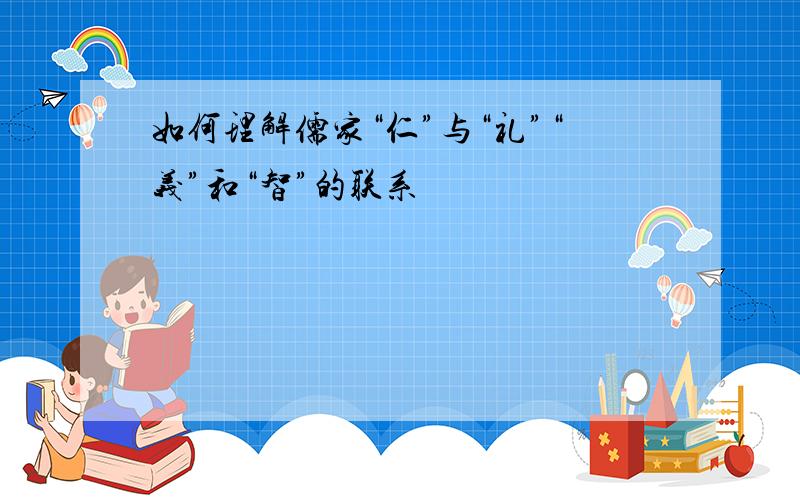 如何理解儒家“仁”与“礼”“义”和“智”的联系