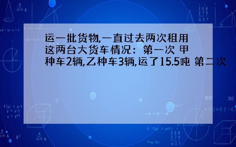 运一批货物,一直过去两次租用这两台大货车情况：第一次 甲种车2辆,乙种车3辆,运了15.5吨 第二次