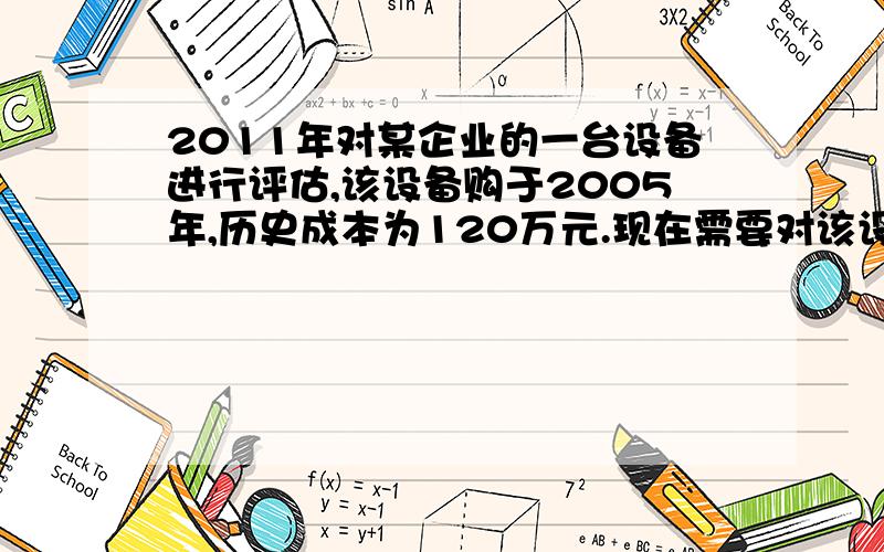 2011年对某企业的一台设备进行评估,该设备购于2005年,历史成本为120万元.现在需要对该设备的一些部件进行更换,如