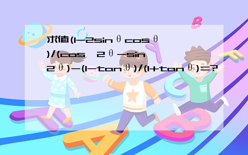 求值(1-2sinθcosθ)/(cos^2θ-sin^2θ)-(1-tanθ)/(1+tanθ)=?