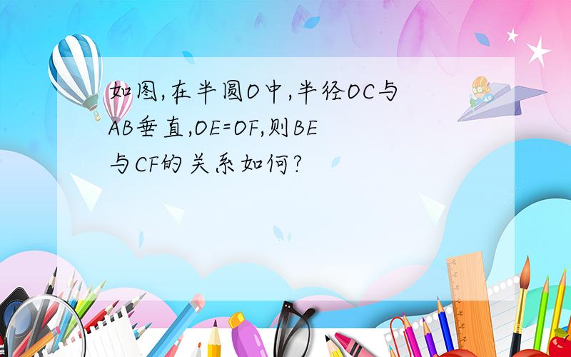 如图,在半圆O中,半径OC与AB垂直,OE=OF,则BE与CF的关系如何?