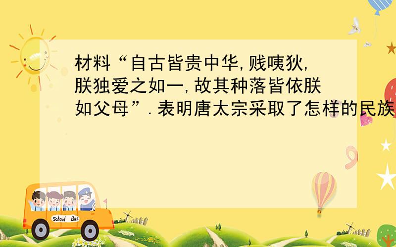 材料“自古皆贵中华,贱咦狄,朕独爱之如一,故其种落皆依朕如父母”.表明唐太宗采取了怎样的民族政策?